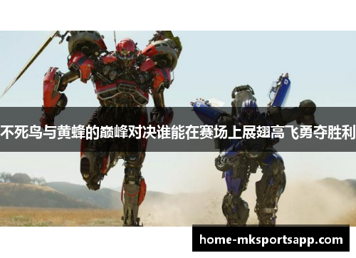 不死鸟与黄蜂的巅峰对决谁能在赛场上展翅高飞勇夺胜利