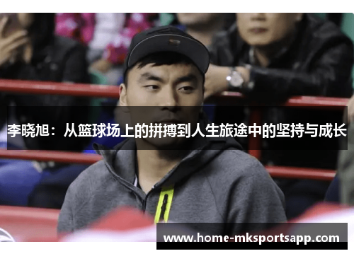李晓旭：从篮球场上的拼搏到人生旅途中的坚持与成长