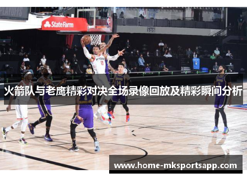 火箭队与老鹰精彩对决全场录像回放及精彩瞬间分析
