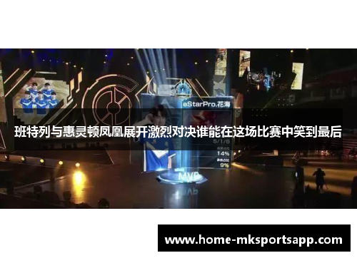 班特列与惠灵顿凤凰展开激烈对决谁能在这场比赛中笑到最后