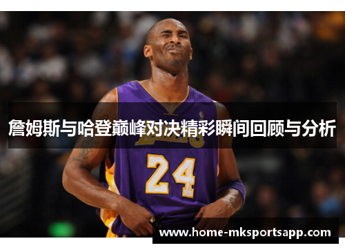 詹姆斯与哈登巅峰对决精彩瞬间回顾与分析