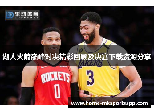 湖人火箭巅峰对决精彩回顾及决赛下载资源分享